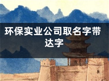 环保实业公司取名字带达字