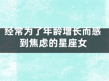 经常为了年龄增长而感到焦虑的星座女