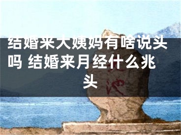 结婚来大姨妈有啥说头吗 结婚来月经什么兆头