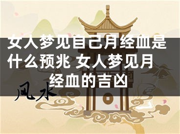 女人梦见自己月经血是什么预兆 女人梦见月经血的吉凶