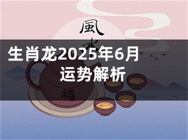 生肖龙2025年6月运势解析