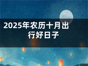 2025年农历十月出行好日子