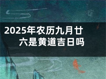 2025年农历九月廿六是黄道吉日吗