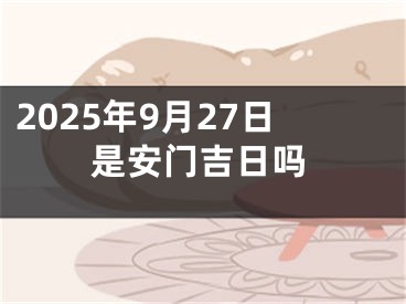 2025年9月27日是安门吉日吗
