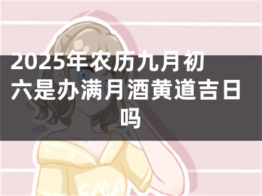 2025年农历九月初六是办满月酒黄道吉日吗