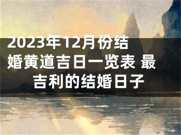 2023年12月份结婚黄道吉日一览表 最吉利的结婚日子