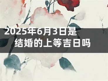2025年6月3日是结婚的上等吉日吗
