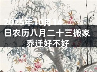 2025年10月14日农历八月二十三搬家乔迁好不好