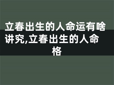 立春出生的人命运有啥讲究,立春出生的人命格