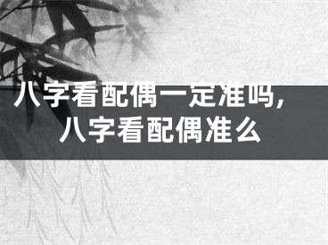 八字看配偶一定准吗,八字看配偶准么