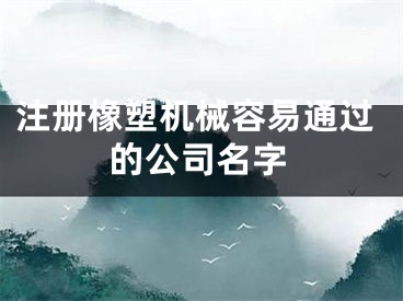 注册橡塑机械容易通过的公司名字