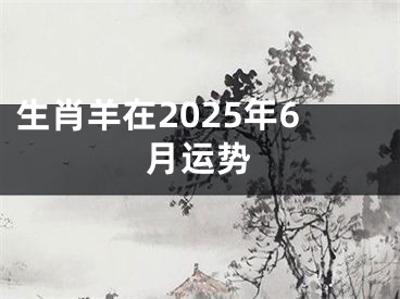 生肖羊在2025年6月运势