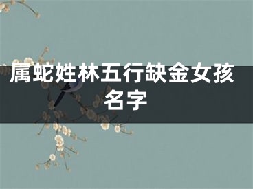 属蛇姓林五行缺金女孩名字