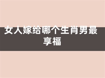 女人嫁给哪个生肖男最享福