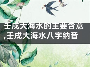 壬戌大海水的主要含意,壬戌大海水八字纳音