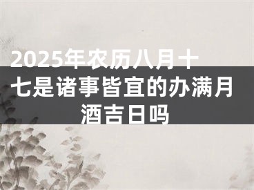 2025年农历八月十七是诸事皆宜的办满月酒吉日吗