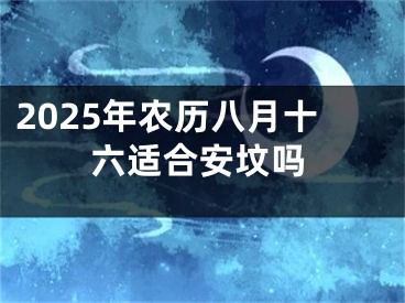 2025年农历八月十六适合安坟吗