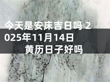 今天是安床吉日吗 2025年11月14日黄历日子好吗