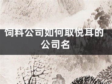 饲料公司如何取悦耳的公司名