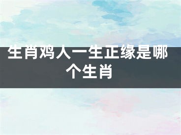 生肖鸡人一生正缘是哪个生肖