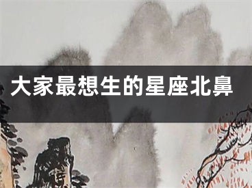 大家最想生的星座北鼻