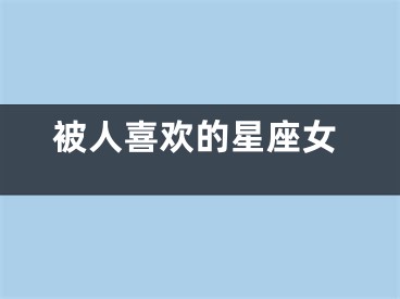 被人喜欢的星座女