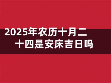 2025年农历十月二十四是安床吉日吗