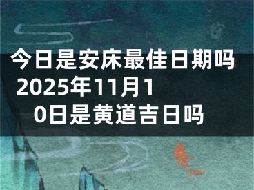 今日是安床最佳日期吗 2025年11月10日是黄道吉日吗