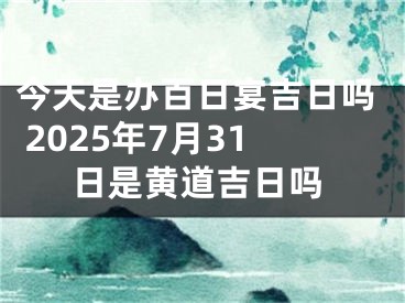 今天是办百日宴吉日吗 2025年7月31日是黄道吉日吗