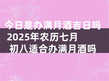 今日是办满月酒吉日吗 2025年农历七月初八适合办满月酒吗