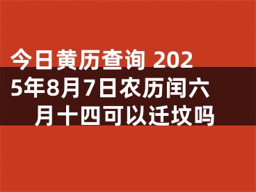 今日黄历查询 2025年8月7日农历闰六月十四可以迁坟吗