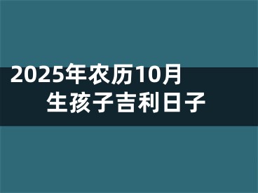 2025年农历10月生孩子吉利日子