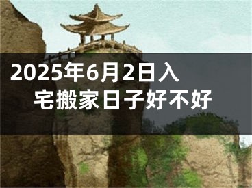 2025年6月2日入宅搬家日子好不好