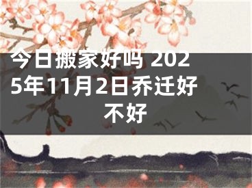 今日搬家好吗 2025年11月2日乔迁好不好