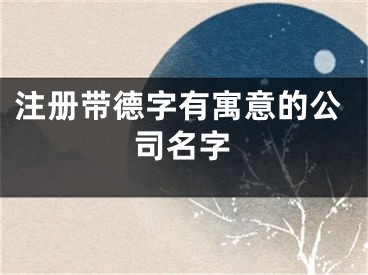 注册带德字有寓意的公司名字