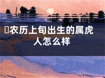 ​农历上旬出生的属虎人怎么样