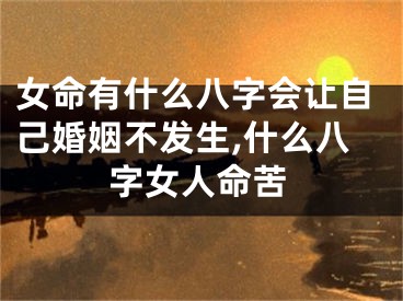 女命有什么八字会让自己婚姻不发生,什么八字女人命苦