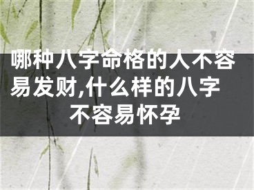 哪种八字命格的人不容易发财,什么样的八字不容易怀孕