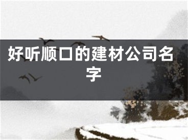 好听顺口的建材公司名字