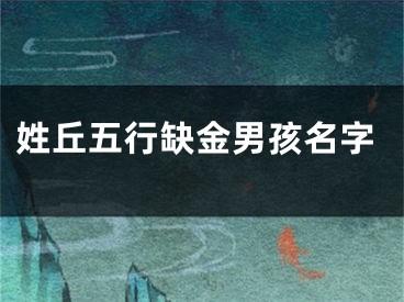 姓丘五行缺金男孩名字