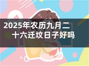 2025年农历九月二十六迁坟日子好吗