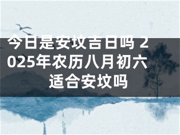 今日是安坟吉日吗 2025年农历八月初六适合安坟吗