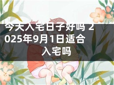今天入宅日子好吗 2025年9月1日适合入宅吗