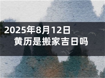 2025年8月12日黄历是搬家吉日吗