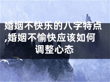 婚姻不快乐的八字特点,婚姻不愉快应该如何调整心态