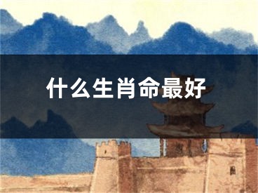 什么生肖命最好