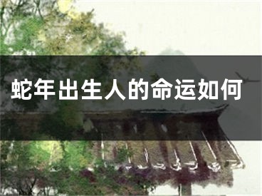 蛇年出生人的命运如何