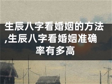 生辰八字看婚姻的方法,生辰八字看婚姻准确率有多高