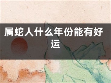 属蛇人什么年份能有好运