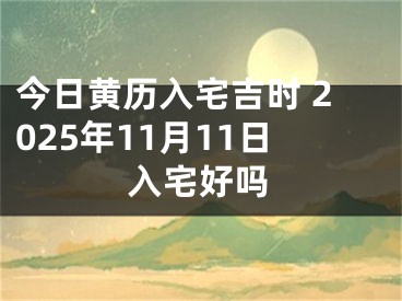 今日黄历入宅吉时 2025年11月11日入宅好吗